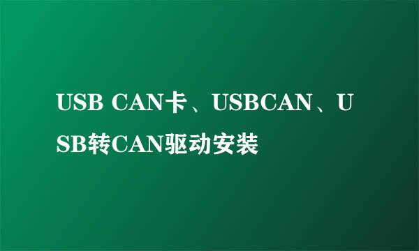 USB CAN卡、USBCAN、USB转CAN驱动安装
