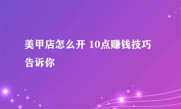 美甲店怎么开 10点赚钱技巧告诉你
