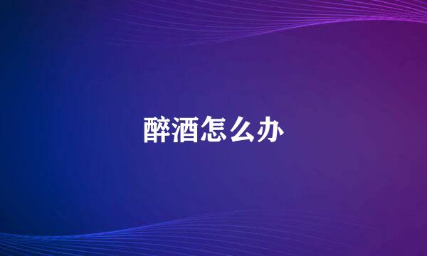 醉酒怎么办