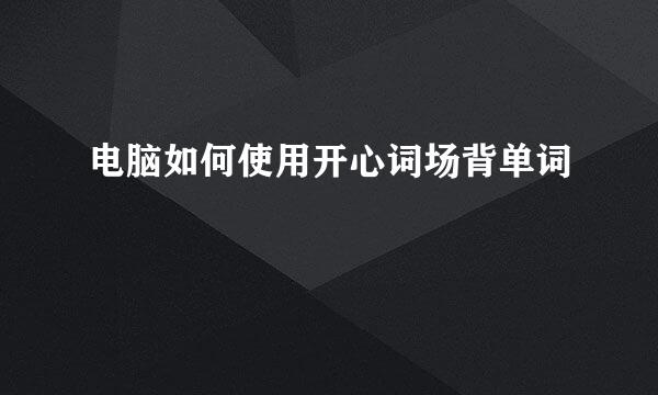 电脑如何使用开心词场背单词