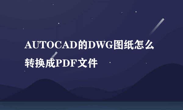 AUTOCAD的DWG图纸怎么转换成PDF文件