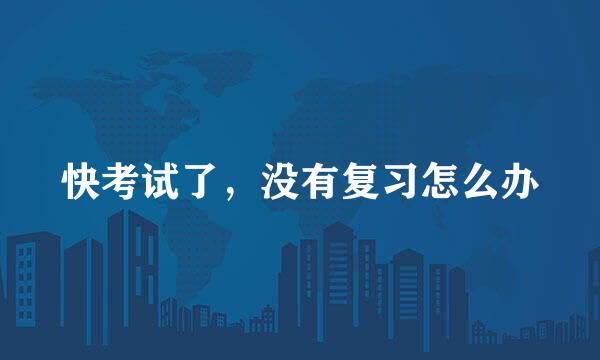 快考试了，没有复习怎么办