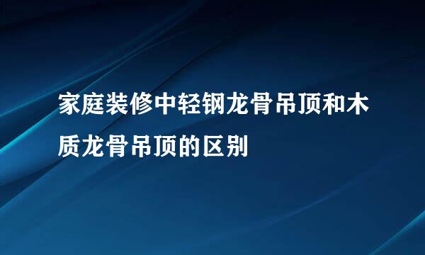 家庭装修中轻钢龙骨吊顶和木质龙骨吊顶的区别