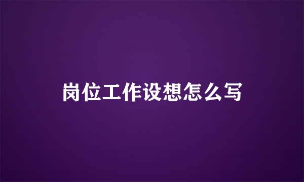 岗位工作设想怎么写