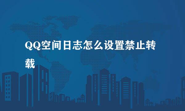 QQ空间日志怎么设置禁止转载