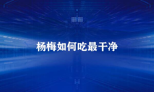 杨梅如何吃最干净
