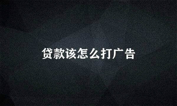 贷款该怎么打广告