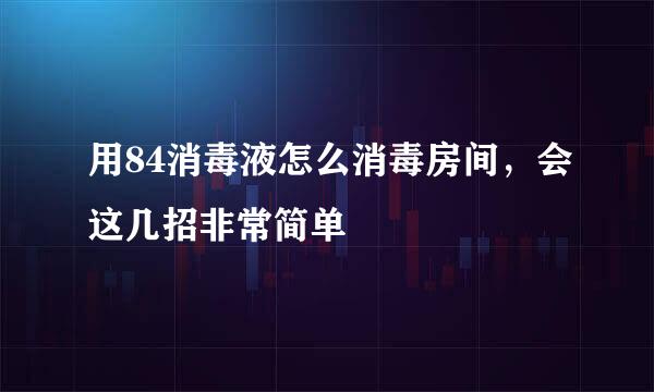 用84消毒液怎么消毒房间，会这几招非常简单
