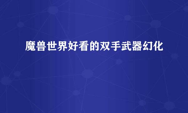 魔兽世界好看的双手武器幻化