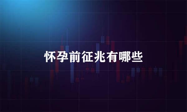怀孕前征兆有哪些