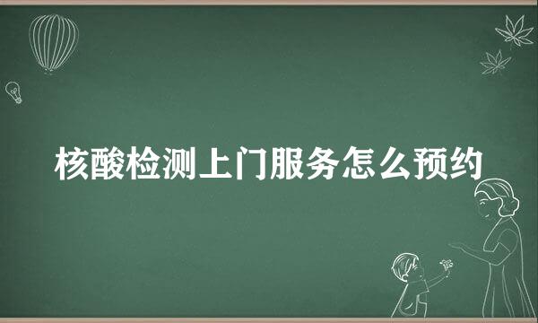 核酸检测上门服务怎么预约