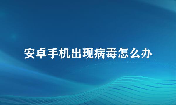 安卓手机出现病毒怎么办