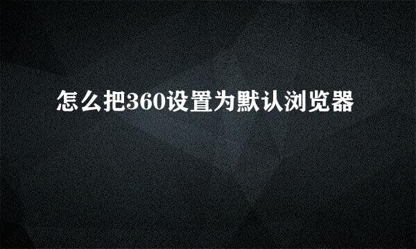 怎么把360设置为默认浏览器