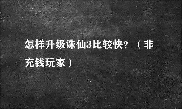 怎样升级诛仙3比较快？（非充钱玩家）