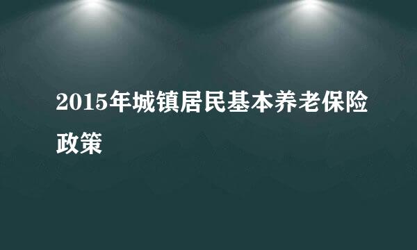 2015年城镇居民基本养老保险政策