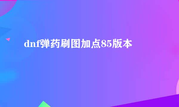 dnf弹药刷图加点85版本