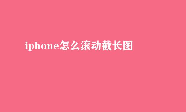 iphone怎么滚动截长图