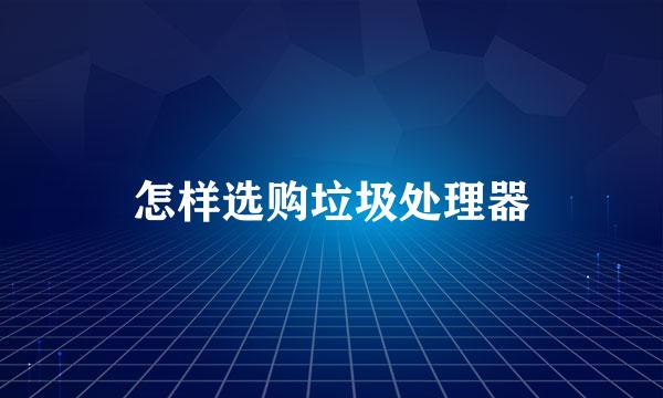 怎样选购垃圾处理器