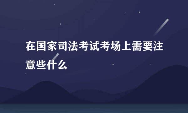 在国家司法考试考场上需要注意些什么