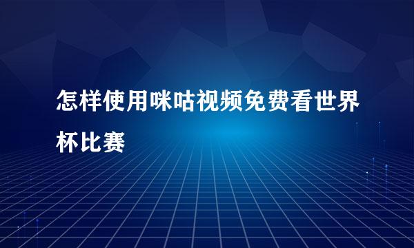 怎样使用咪咕视频免费看世界杯比赛