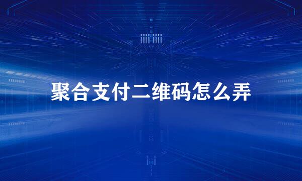 聚合支付二维码怎么弄
