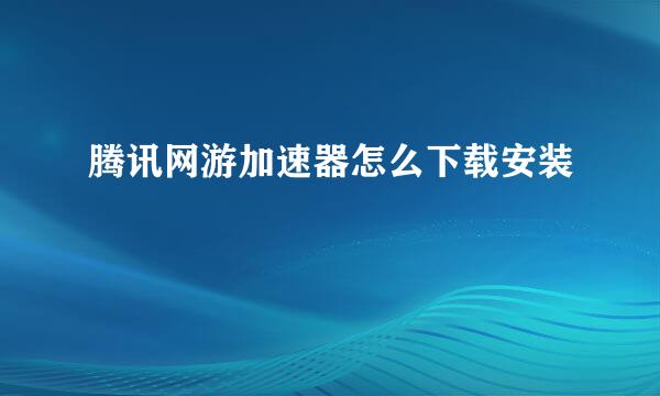 腾讯网游加速器怎么下载安装