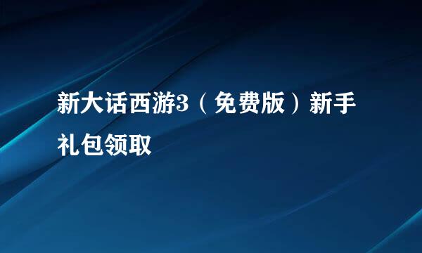 新大话西游3（免费版）新手礼包领取