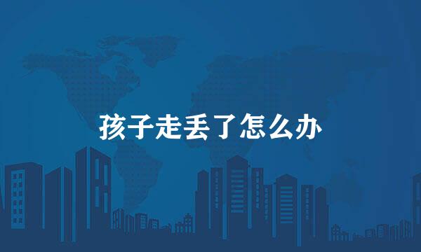 孩子走丢了怎么办