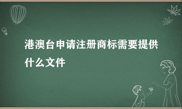 港澳台申请注册商标需要提供什么文件