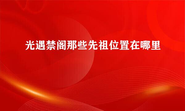 光遇禁阁那些先祖位置在哪里