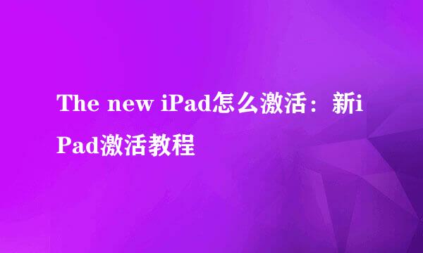 The new iPad怎么激活：新iPad激活教程