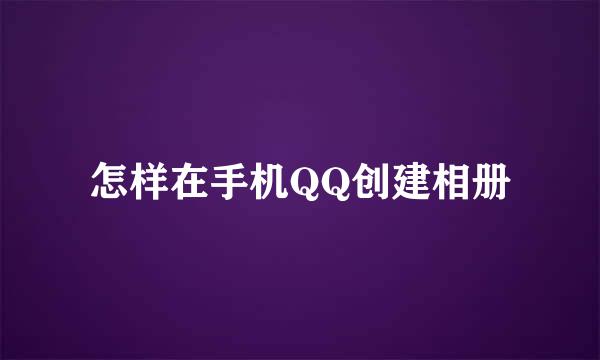 怎样在手机QQ创建相册