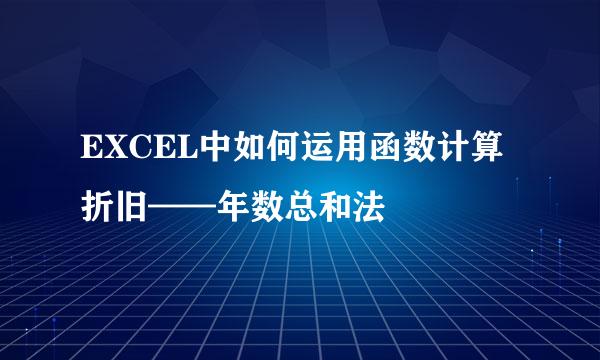 EXCEL中如何运用函数计算折旧——年数总和法