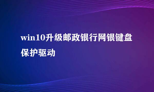 win10升级邮政银行网银键盘保护驱动
