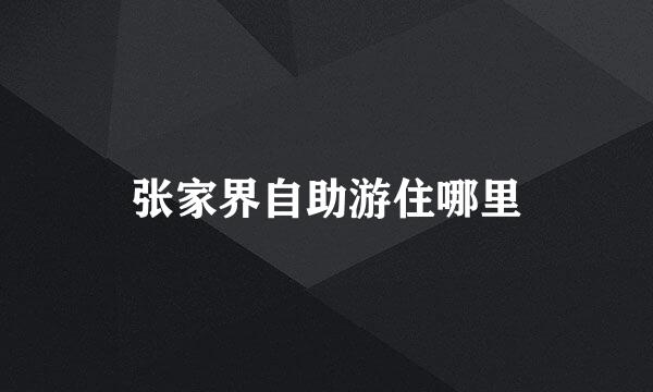 张家界自助游住哪里