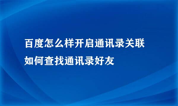 百度怎么样开启通讯录关联 如何查找通讯录好友