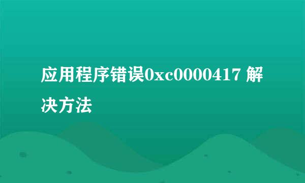 应用程序错误0xc0000417 解决方法