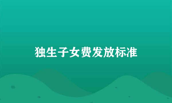 独生子女费发放标准