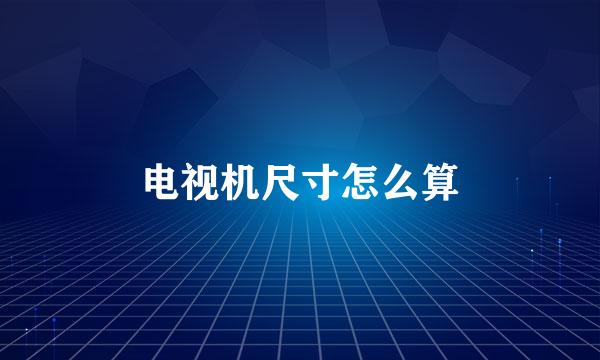 电视机尺寸怎么算