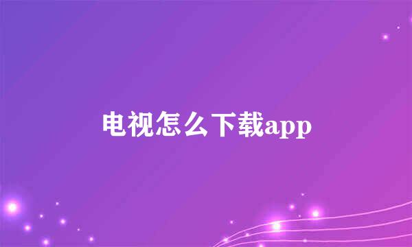 电视怎么下载app