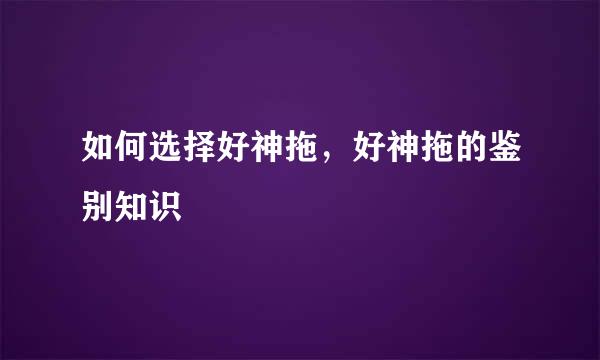 如何选择好神拖，好神拖的鉴别知识