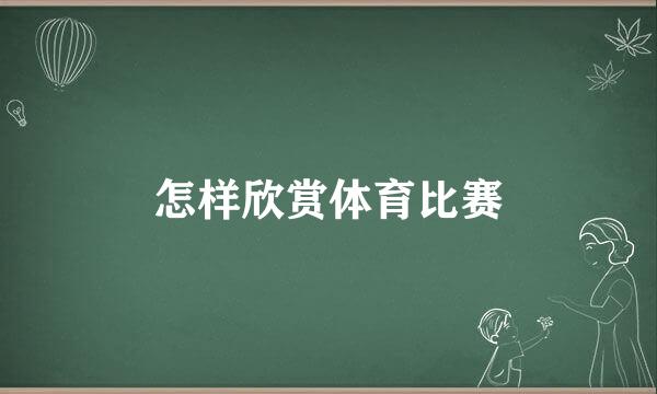 怎样欣赏体育比赛