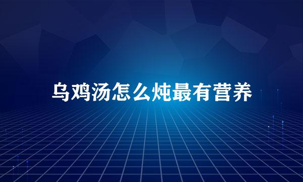 乌鸡汤怎么炖最有营养