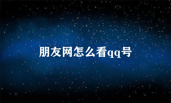朋友网怎么看qq号