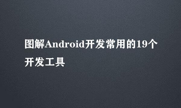 图解Android开发常用的19个开发工具