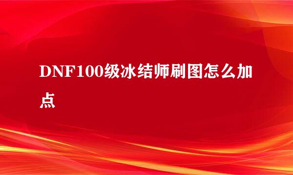 DNF100级冰结师刷图怎么加点