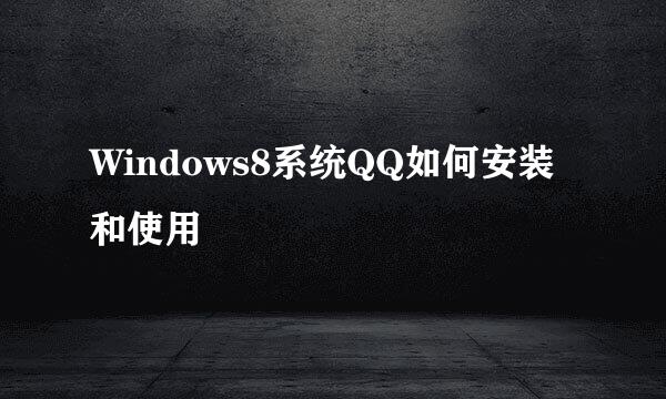 Windows8系统QQ如何安装和使用