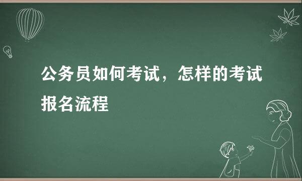公务员如何考试，怎样的考试报名流程