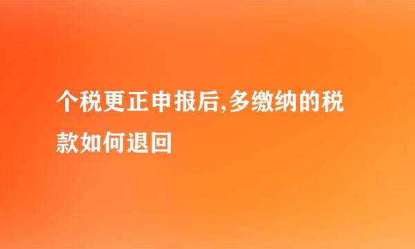 个税更正申报后,多缴纳的税款如何退回