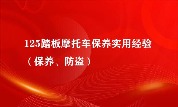 125踏板摩托车保养实用经验（保养、防盗）